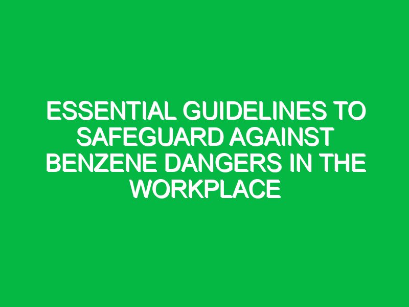 essential guidelines to safeguard against benzene dangers in the workplace 17331