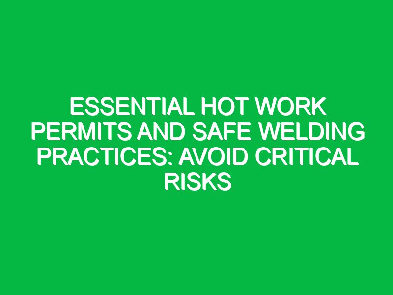 essential hot work permits and safe welding practices avoid critical risks 17655