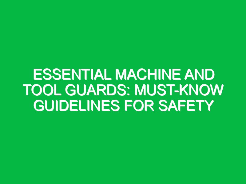 essential machine and tool guards must know guidelines for safety 17721