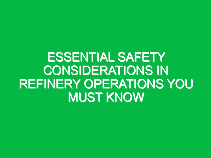 essential safety considerations in refinery operations you must know 17715