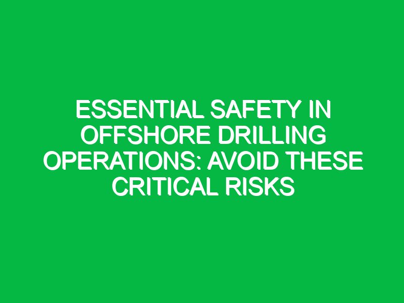 essential safety in offshore drilling operations avoid these critical risks 17607