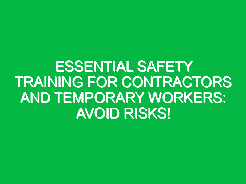 essential safety training for contractors and temporary workers avoid risks 17771