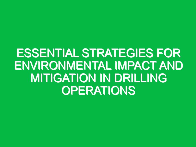 essential strategies for environmental impact and mitigation in drilling operations 17687