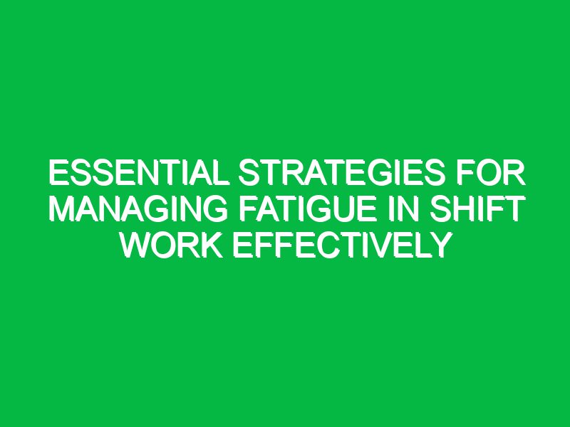 essential strategies for managing fatigue in shift work effectively 17695