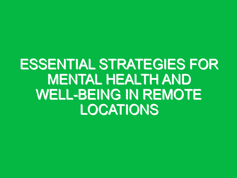 essential strategies for mental health and well being in remote locations 17780