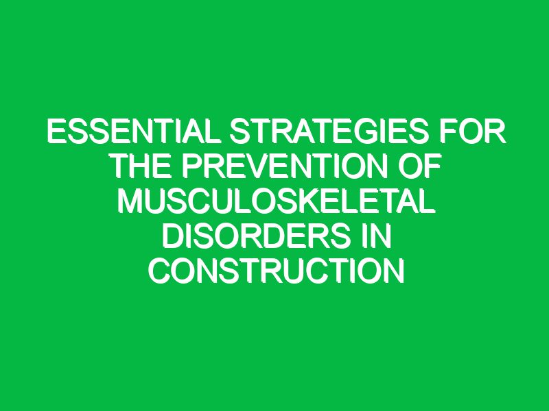 essential strategies for the prevention of musculoskeletal disorders in construction 17587