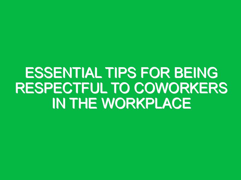 essential tips for being respectful to coworkers in the workplace 17329