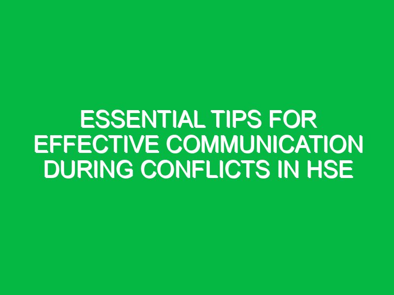 essential tips for effective communication during conflicts in hse 17434