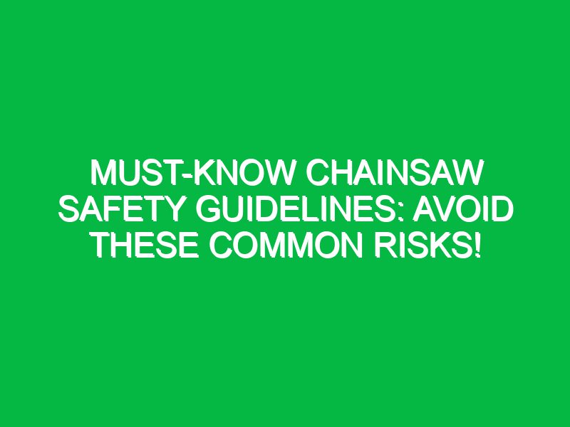 must know chainsaw safety guidelines avoid these common risks 17360