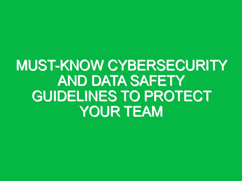 must know cybersecurity and data safety guidelines to protect your team 17494