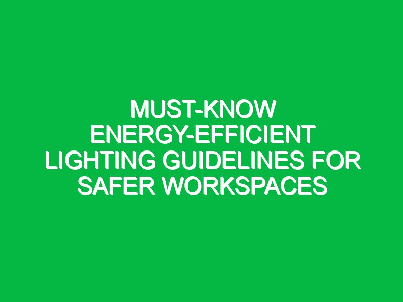 must know energy efficient lighting guidelines for safer workspaces 17703