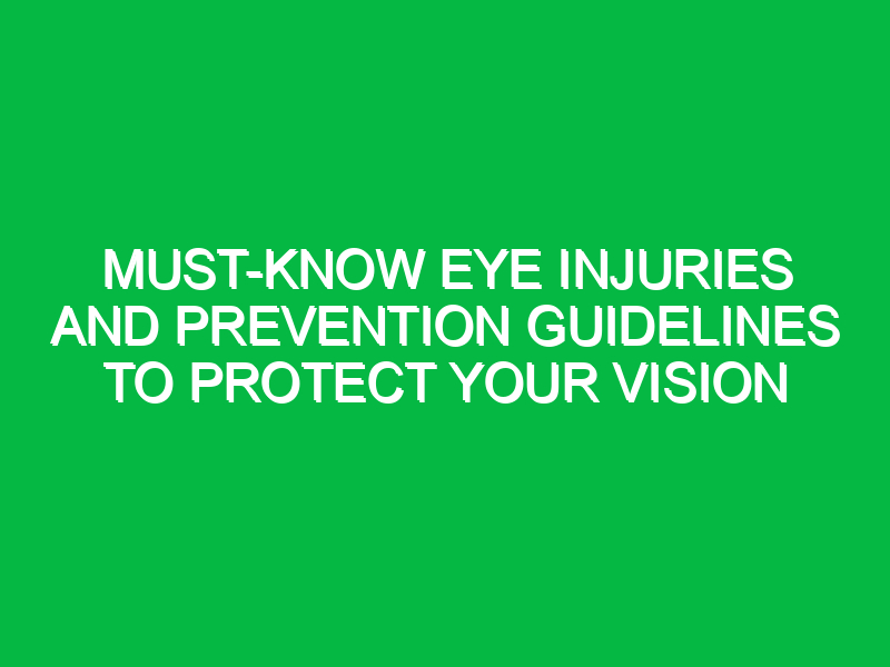 must know eye injuries and prevention guidelines to protect your vision 17769