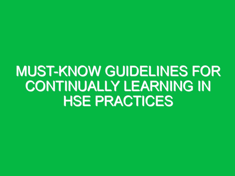 must know guidelines for continually learning in hse practices 17474