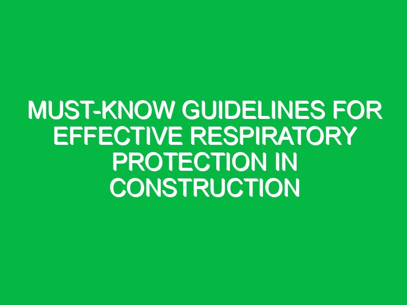 must know guidelines for effective respiratory protection in construction 17456