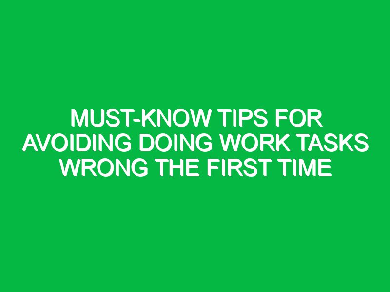 must know tips for avoiding doing work tasks wrong the first time 17563