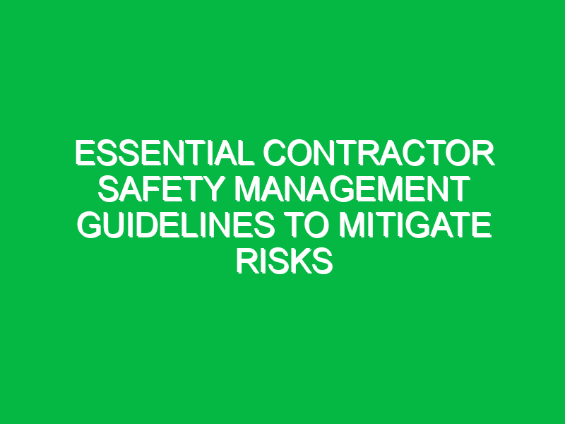 essential contractor safety management guidelines to mitigate risks 17860