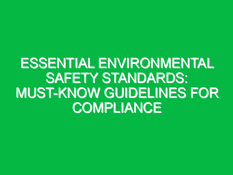 essential environmental safety standards must know guidelines for compliance 17992