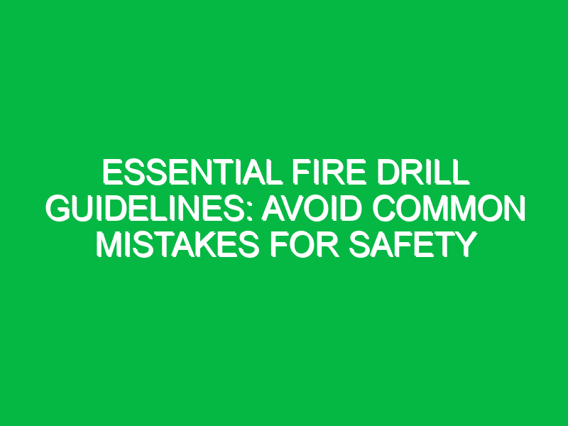 essential fire drill guidelines avoid common mistakes for safety 17846