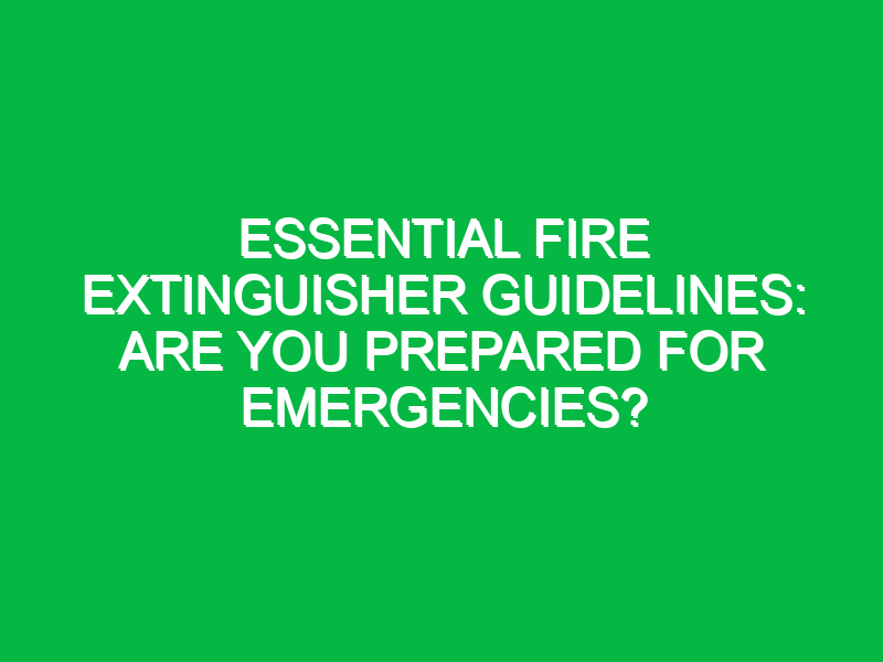 essential fire extinguisher guidelines are you prepared for emergencies 17850