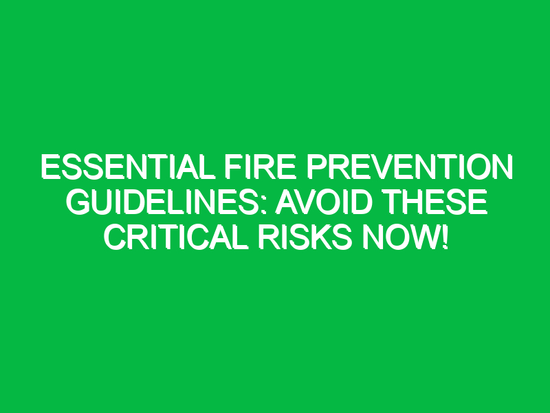 essential fire prevention guidelines avoid these critical risks now 17858