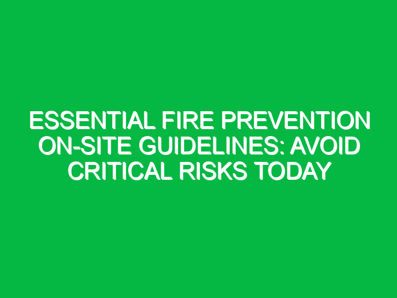 essential fire prevention on site guidelines avoid critical risks today 17862