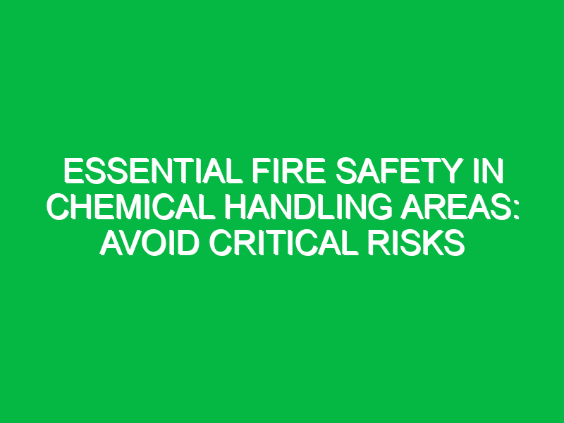 essential fire safety in chemical handling areas avoid critical risks 17878