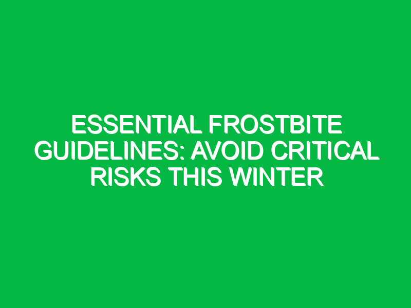 essential frostbite guidelines avoid critical risks this winter 17962