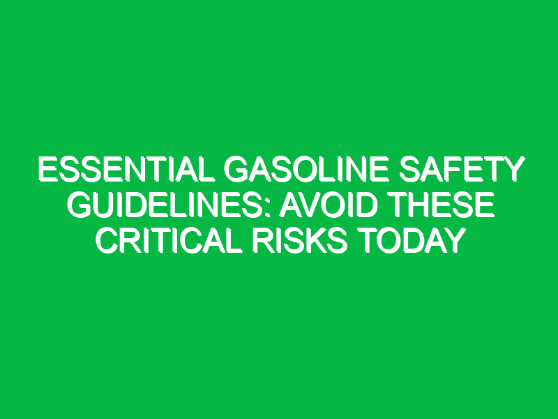 essential gasoline safety guidelines avoid these critical risks today 17966