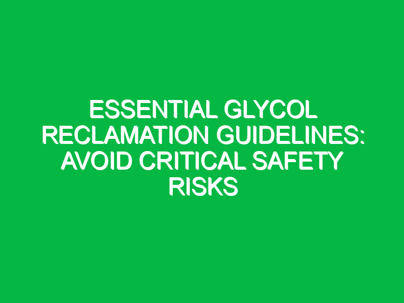 essential glycol reclamation guidelines avoid critical safety risks 17970