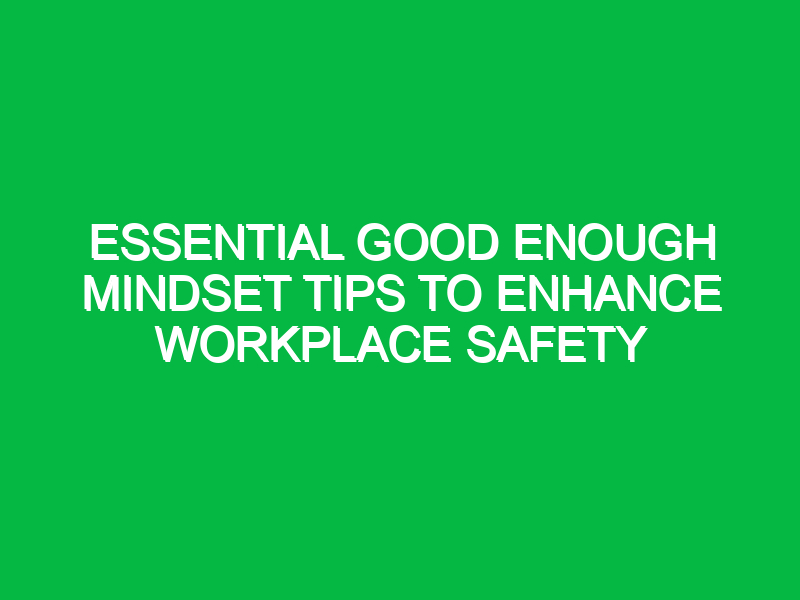 essential good enough mindset tips to enhance workplace safety 17974