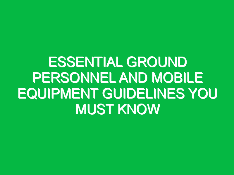 essential ground personnel and mobile equipment guidelines you must know 17978