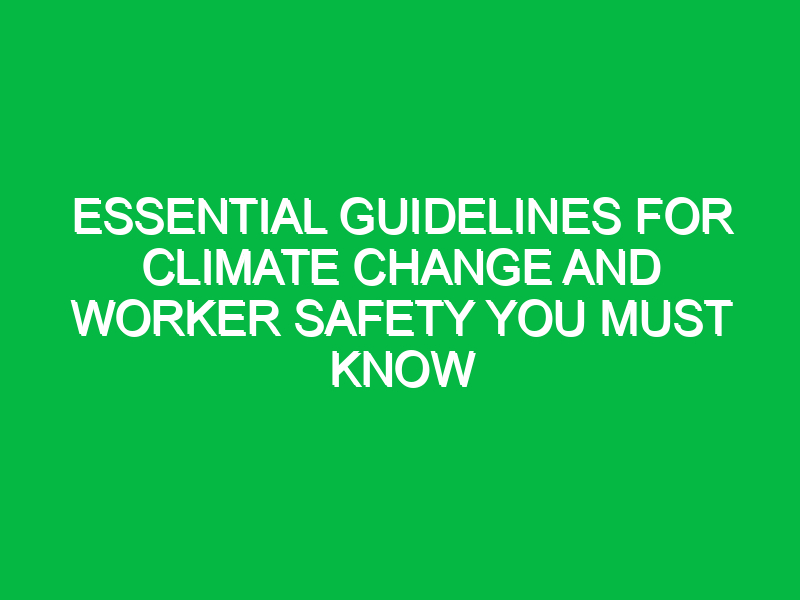 essential guidelines for climate change and worker safety you must know 17868