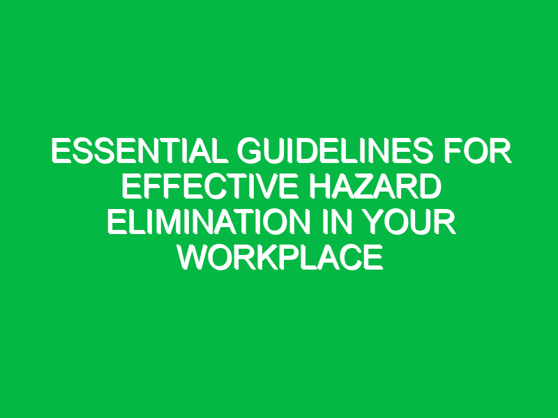 essential guidelines for effective hazard elimination in your workplace 18034