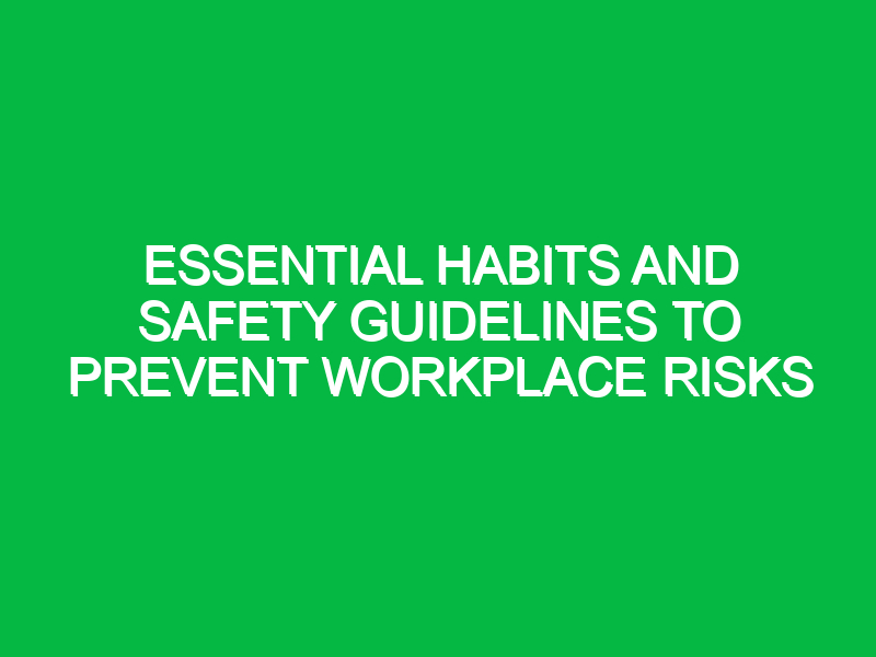 essential habits and safety guidelines to prevent workplace risks 17986