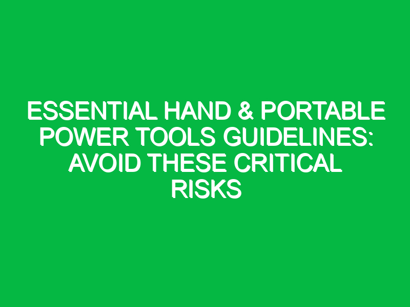 essential hand portable power tools guidelines avoid these critical risks 17990