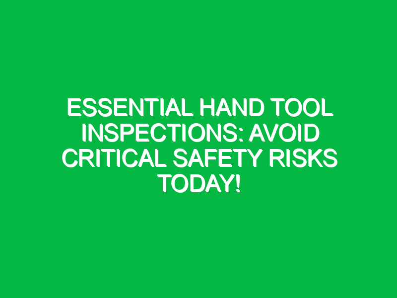 essential hand tool inspections avoid critical safety risks today 18006