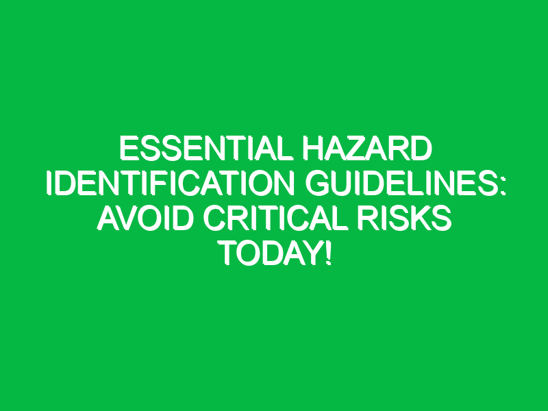 essential hazard identification guidelines avoid critical risks today 18038