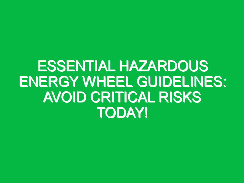 essential hazardous energy wheel guidelines avoid critical risks today 18050