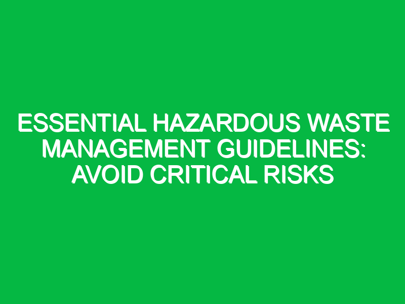 essential hazardous waste management guidelines avoid critical risks 18058