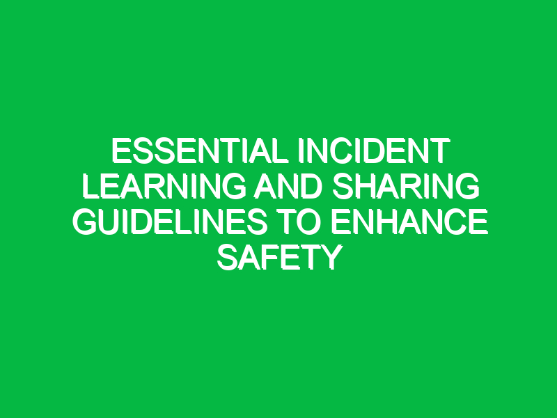 essential incident learning and sharing guidelines to enhance safety 17880