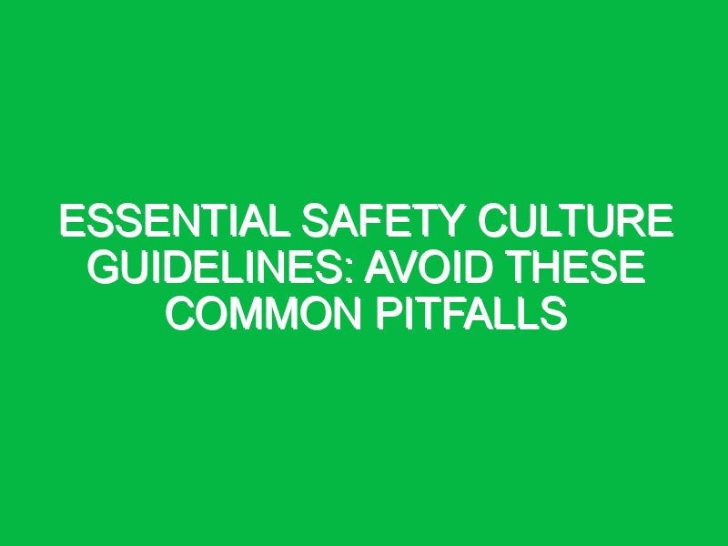 essential safety culture guidelines avoid these common pitfalls 17856