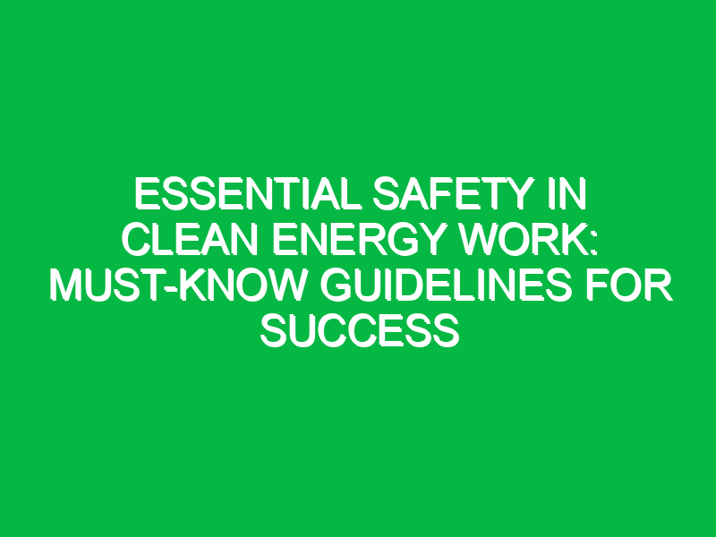 essential safety in clean energy work must know guidelines for success 17904