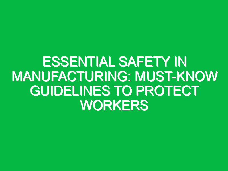 essential safety in manufacturing must know guidelines to protect workers 17844