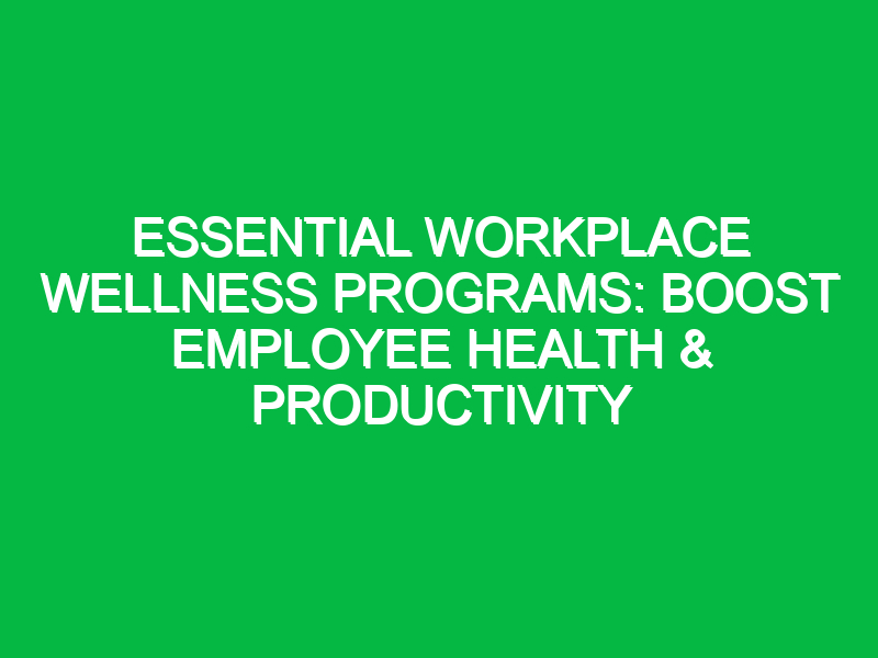 essential workplace wellness programs boost employee health productivity 17932