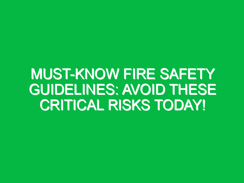 must know fire safety guidelines avoid these critical risks today 17866