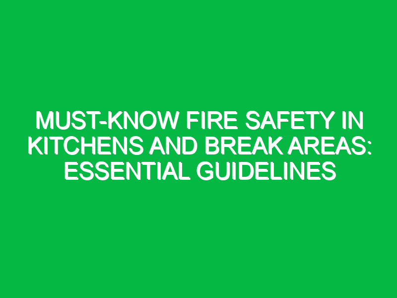 must know fire safety in kitchens and break areas essential guidelines 17882