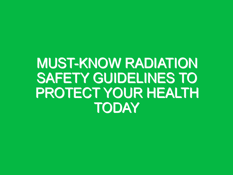 must know radiation safety guidelines to protect your health today 17884