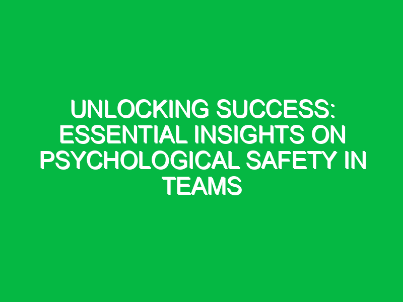 unlocking success essential insights on psychological safety in teams 17908